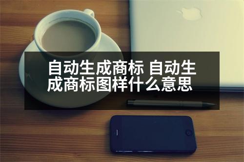 自動生成商標(biāo) 自動生成商標(biāo)圖樣什么意思