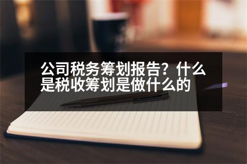 公司稅務(wù)籌劃報告？什么是稅收籌劃是做什么的