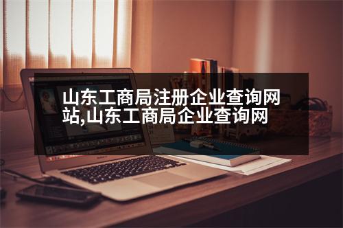 山東工商局注冊(cè)企業(yè)查詢網(wǎng)站,山東工商局企業(yè)查詢網(wǎng)