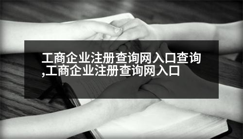 工商企業(yè)注冊(cè)查詢網(wǎng)入口查詢,工商企業(yè)注冊(cè)查詢網(wǎng)入口