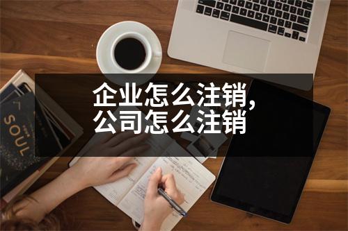 企業(yè)怎么注銷,公司怎么注銷