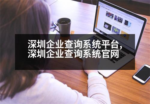 深圳企業(yè)查詢系統(tǒng)平臺(tái),深圳企業(yè)查詢系統(tǒng)官網(wǎng)