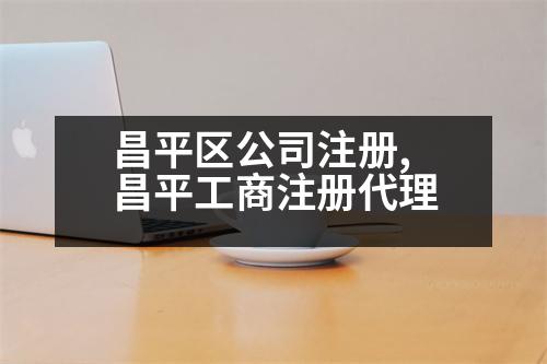 昌平區(qū)公司注冊,昌平工商注冊代理