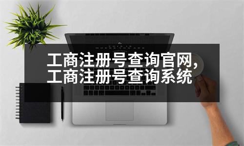 工商注冊號查詢官網(wǎng),工商注冊號查詢系統(tǒng)