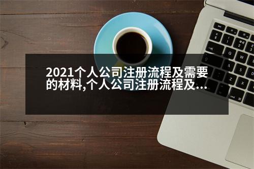 2021個(gè)人公司注冊(cè)流程及需要的材料,個(gè)人公司注冊(cè)流程及需要的材料