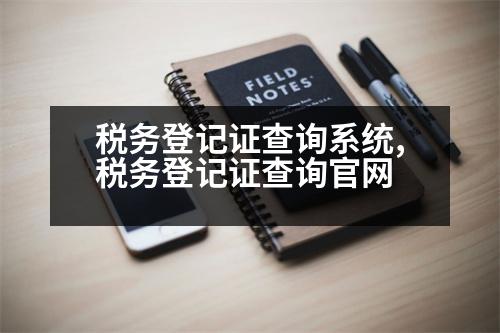 稅務登記證查詢系統(tǒng),稅務登記證查詢官網(wǎng)