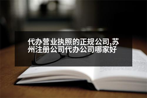 代辦營業(yè)執(zhí)照的正規(guī)公司,蘇州注冊公司代辦公司哪家好