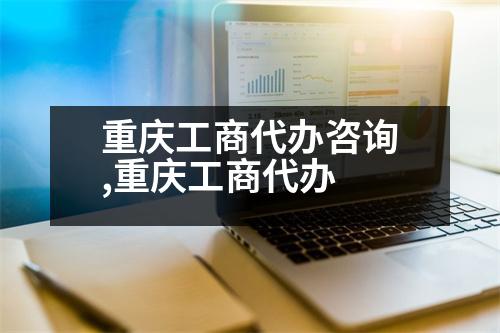 重慶工商代辦咨詢(xún),重慶工商代辦