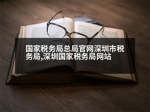 國家稅務局總局官網(wǎng)深圳市稅務局,深圳國家稅務局網(wǎng)站