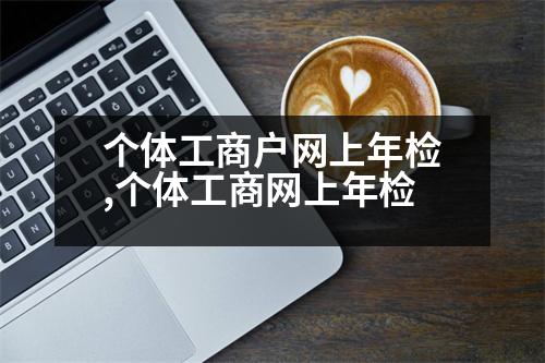 個體工商戶網(wǎng)上年檢,個體工商網(wǎng)上年檢