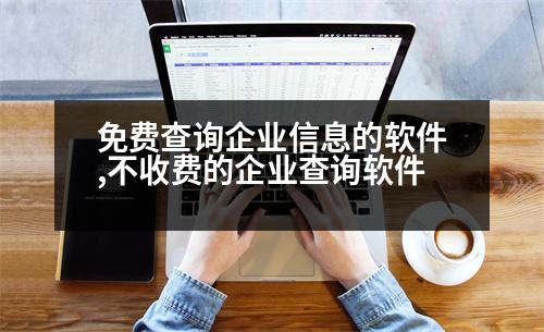 免費查詢企業(yè)信息的軟件,不收費的企業(yè)查詢軟件