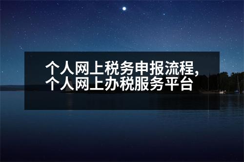 個(gè)人網(wǎng)上稅務(wù)申報(bào)流程,個(gè)人網(wǎng)上辦稅服務(wù)平臺(tái)