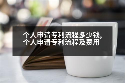 個(gè)人申請(qǐng)專利流程多少錢,個(gè)人申請(qǐng)專利流程及費(fèi)用