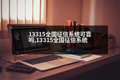 13315全國征信系統(tǒng)可靠嗎,13315全國征信系統(tǒng)