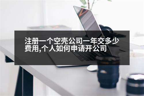 注冊(cè)一個(gè)空殼公司一年交多少費(fèi)用,個(gè)人如何申請(qǐng)開公司