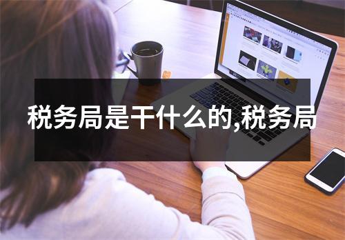 稅務局是干什么的,稅務局