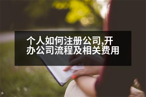 個(gè)人如何注冊公司,開辦公司流程及相關(guān)費(fèi)用