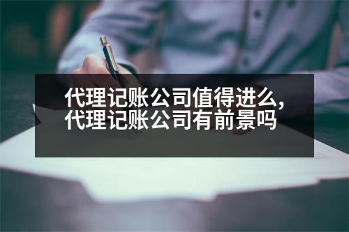 代理記賬公司值得進么,代理記賬公司有前景嗎