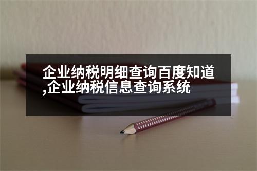 企業(yè)納稅明細查詢百度知道,企業(yè)納稅信息查詢系統(tǒng)