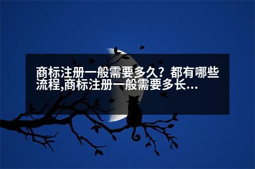 商標(biāo)注冊一般需要多久？都有哪些流程,商標(biāo)注冊一般需要多長時間