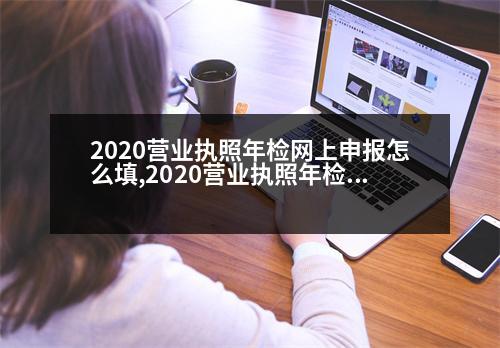 2020營業(yè)執(zhí)照年檢網上申報怎么填,2020營業(yè)執(zhí)照年檢網上申報