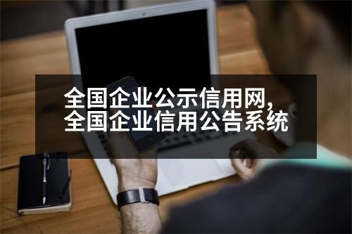 全國(guó)企業(yè)公示信用網(wǎng),全國(guó)企業(yè)信用公告系統(tǒng)