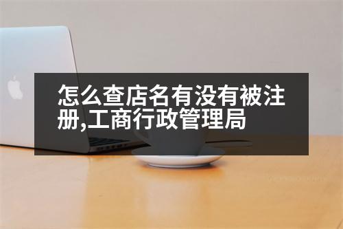 怎么查店名有沒(méi)有被注冊(cè),工商行政管理局