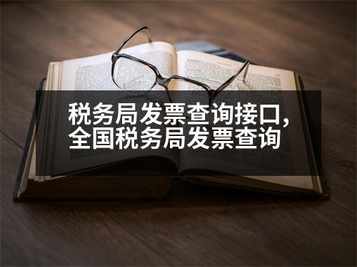 稅務(wù)局發(fā)票查詢接口,全國稅務(wù)局發(fā)票查詢