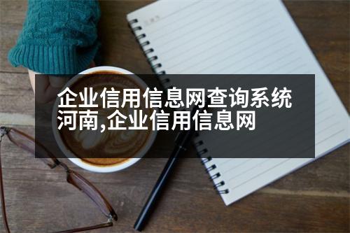 企業(yè)信用信息網(wǎng)查詢系統(tǒng)河南,企業(yè)信用信息網(wǎng)