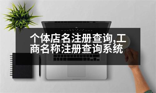 個(gè)體店名注冊(cè)查詢,工商名稱注冊(cè)查詢系統(tǒng)