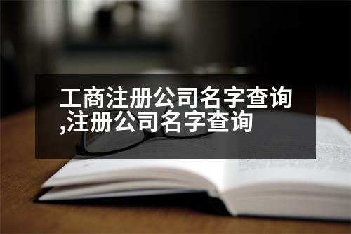 工商注冊(cè)公司名字查詢,注冊(cè)公司名字查詢