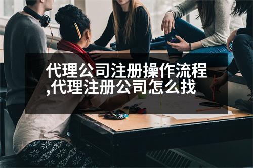 代理公司注冊(cè)操作流程,代理注冊(cè)公司怎么找