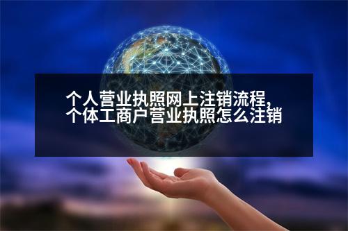 個人營業(yè)執(zhí)照網(wǎng)上注銷流程,個體工商戶營業(yè)執(zhí)照怎么注銷