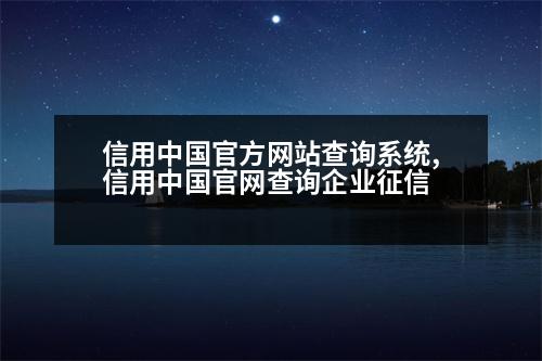 信用中國官方網(wǎng)站查詢系統(tǒng),信用中國官網(wǎng)查詢企業(yè)征信