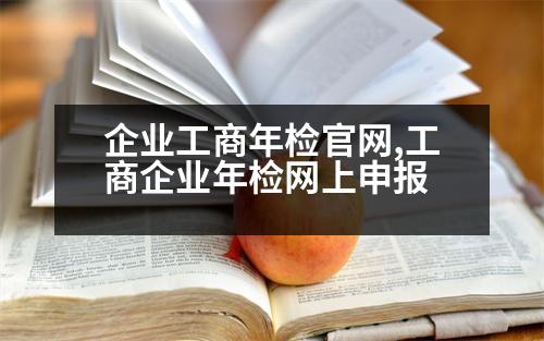 企業(yè)工商年檢官網(wǎng),工商企業(yè)年檢網(wǎng)上申報(bào)