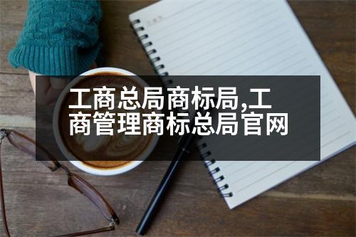 工商總局商標(biāo)局,工商管理商標(biāo)總局官網(wǎng)