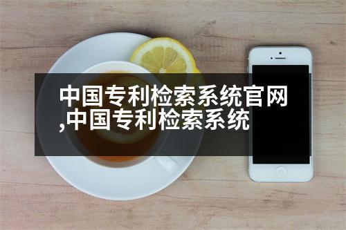 中國(guó)專利檢索系統(tǒng)官網(wǎng),中國(guó)專利檢索系統(tǒng)