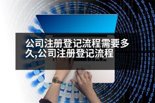 公司注冊(cè)登記流程需要多久,公司注冊(cè)登記流程