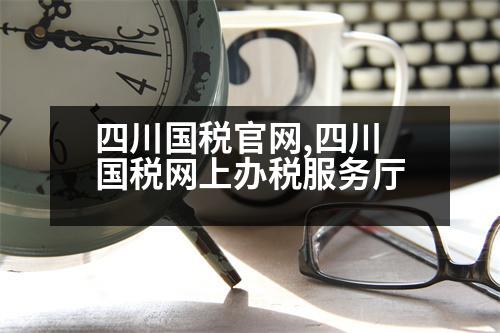 四川國稅官網,四川國稅網上辦稅服務廳