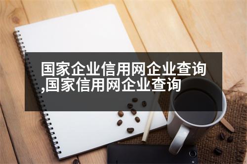 國家企業(yè)信用網(wǎng)企業(yè)查詢,國家信用網(wǎng)企業(yè)查詢