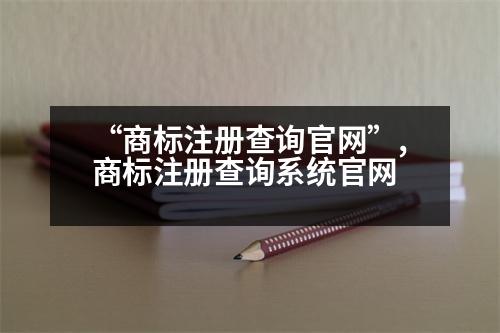 “商標(biāo)注冊(cè)查詢官網(wǎng)”,商標(biāo)注冊(cè)查詢系統(tǒng)官網(wǎng)