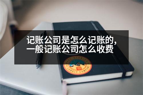 記賬公司是怎么記賬的,一般記賬公司怎么收費(fèi)