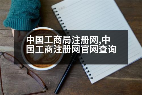 中國工商局注冊網(wǎng),中國工商注冊網(wǎng)官網(wǎng)查詢