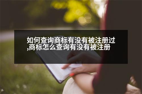 如何查詢商標(biāo)有沒(méi)有被注冊(cè)過(guò),商標(biāo)怎么查詢有沒(méi)有被注冊(cè)