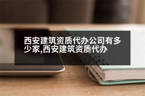 西安建筑資質(zhì)代辦公司有多少家,西安建筑資質(zhì)代辦