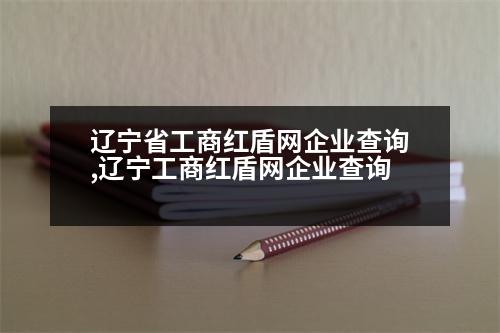 遼寧省工商紅盾網(wǎng)企業(yè)查詢,遼寧工商紅盾網(wǎng)企業(yè)查詢