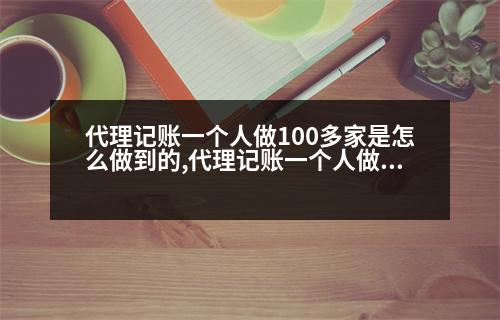 代理記賬一個人做100多家是怎么做到的,代理記賬一個人做100多家