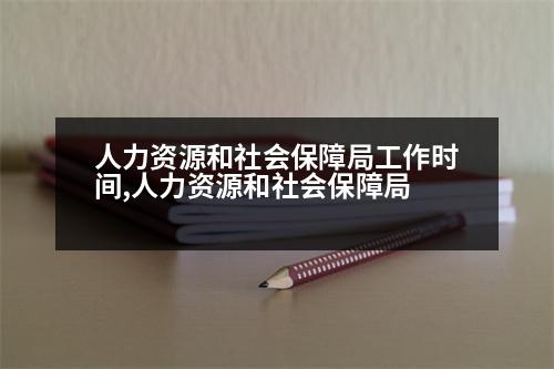 人力資源和社會(huì)保障局工作時(shí)間,人力資源和社會(huì)保障局