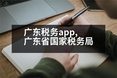 廣東稅務(wù)app,廣東省國家稅務(wù)局