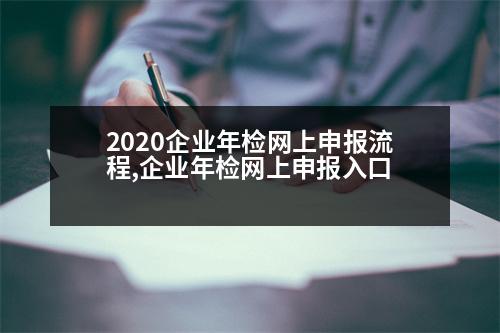 2020企業(yè)年檢網(wǎng)上申報(bào)流程,企業(yè)年檢網(wǎng)上申報(bào)入口